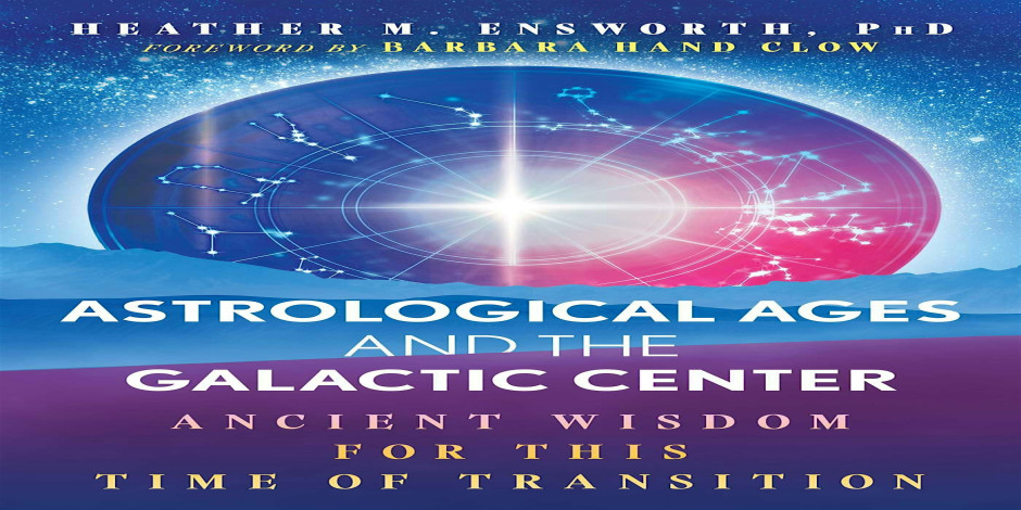Astrological Ages &  Galactic Center - Heather Ensworth & Barbara Hand Clow