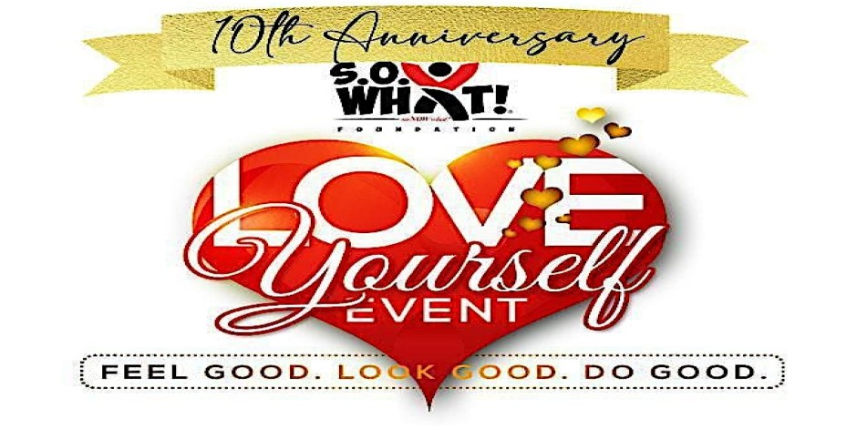 10th Annual Love Yourself Event benefiting the S.O. What! Foundation